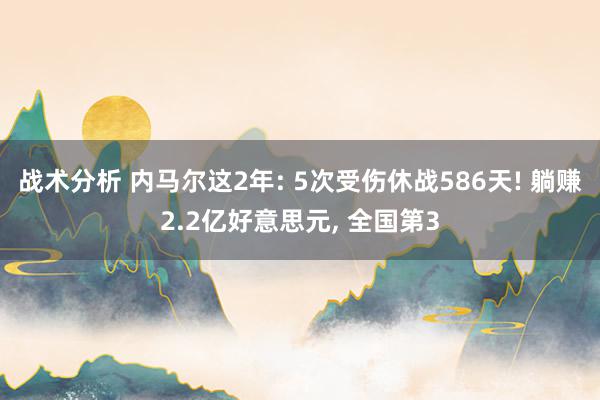 战术分析 内马尔这2年: 5次受伤休战586天! 躺赚2.2亿好意思元, 全国第3