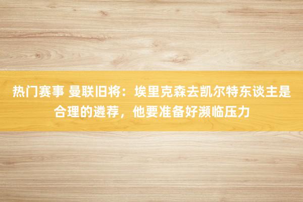 热门赛事 曼联旧将：埃里克森去凯尔特东谈主是合理的遴荐，他要准备好濒临压力