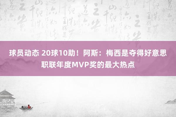 球员动态 20球10助！阿斯：梅西是夺得好意思职联年度MVP奖的最大热点