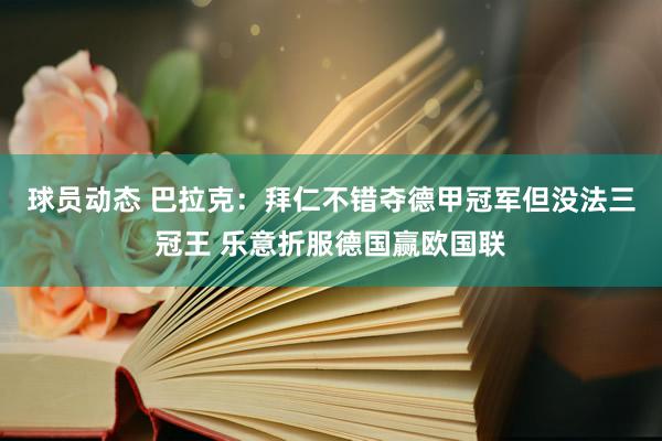 球员动态 巴拉克：拜仁不错夺德甲冠军但没法三冠王 乐意折服德国赢欧国联