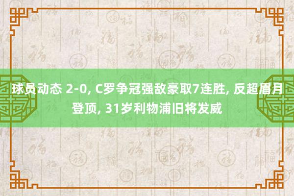 球员动态 2-0, C罗争冠强敌豪取7连胜, 反超眉月登顶, 31岁利物浦旧将发威