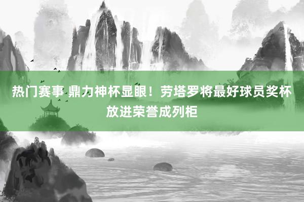 热门赛事 鼎力神杯显眼！劳塔罗将最好球员奖杯放进荣誉成列柜