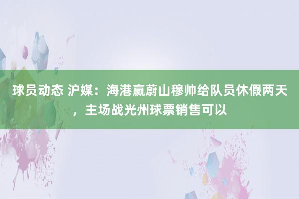 球员动态 沪媒：海港赢蔚山穆帅给队员休假两天，主场战光州球票销售可以