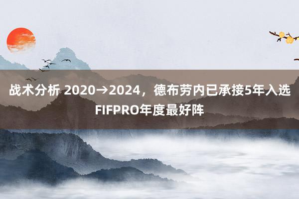 战术分析 2020→2024，德布劳内已承接5年入选FIFPRO年度最好阵