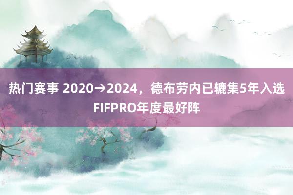 热门赛事 2020→2024，德布劳内已辘集5年入选FIFPRO年度最好阵