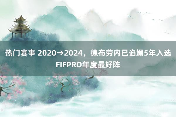 热门赛事 2020→2024，德布劳内已谄媚5年入选FIFPRO年度最好阵