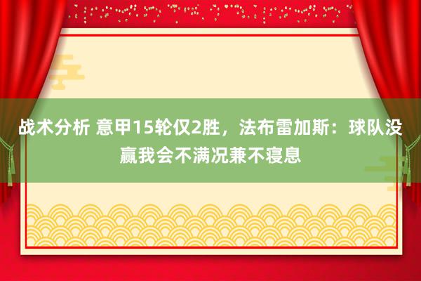 战术分析 意甲15轮仅2胜，法布雷加斯：球队没赢我会不满况兼不寝息