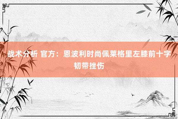 战术分析 官方：恩波利时尚佩莱格里左膝前十字韧带挫伤