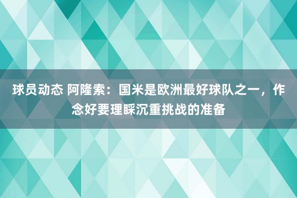 球员动态 阿隆索：国米是欧洲最好球队之一，作念好要理睬沉重挑战的准备