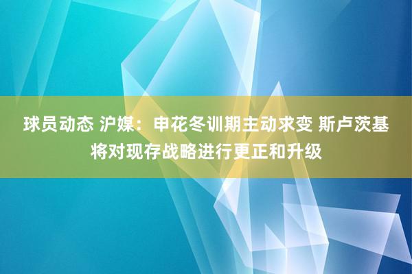 球员动态 沪媒：申花冬训期主动求变 斯卢茨基将对现存战略进行更正和升级