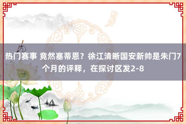 热门赛事 竟然塞蒂恩？徐江清晰国安新帅是朱门7个月的评释，在探讨区发2-8