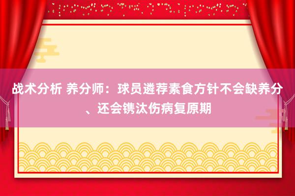 战术分析 养分师：球员遴荐素食方针不会缺养分、还会镌汰伤病复原期