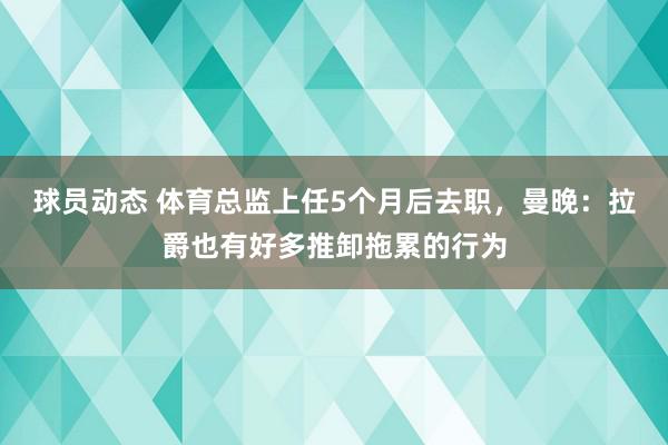 球员动态 体育总监上任5个月后去职，曼晚：拉爵也有好多推卸拖累的行为