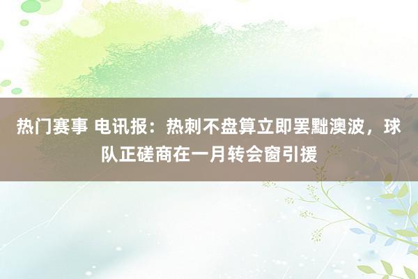 热门赛事 电讯报：热刺不盘算立即罢黜澳波，球队正磋商在一月转会窗引援