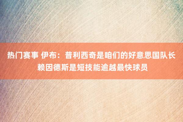 热门赛事 伊布：普利西奇是咱们的好意思国队长 赖因德斯是短技能逾越最快球员