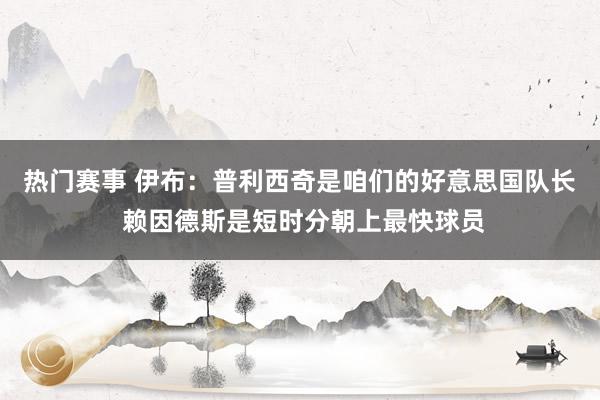 热门赛事 伊布：普利西奇是咱们的好意思国队长 赖因德斯是短时分朝上最快球员