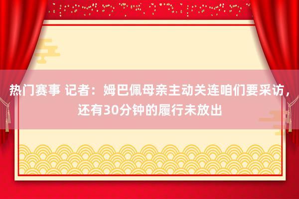 热门赛事 记者：姆巴佩母亲主动关连咱们要采访，还有30分钟的履行未放出