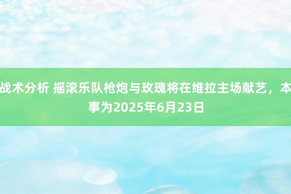 战术分析 摇滚乐队枪炮与玫瑰将在维拉主场献艺，本事为2025年6月23日