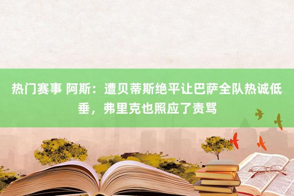 热门赛事 阿斯：遭贝蒂斯绝平让巴萨全队热诚低垂，弗里克也照应了责骂