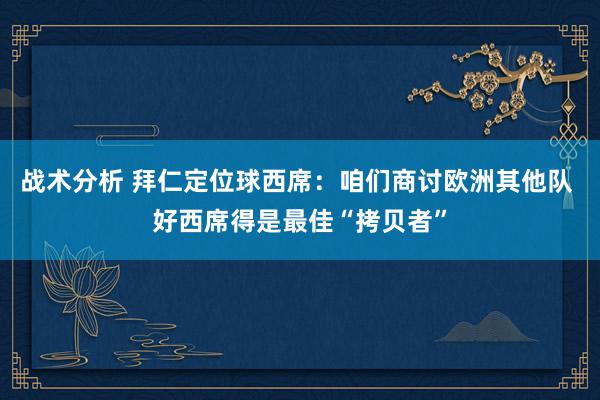 战术分析 拜仁定位球西席：咱们商讨欧洲其他队 好西席得是最佳“拷贝者”