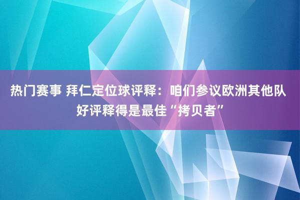 热门赛事 拜仁定位球评释：咱们参议欧洲其他队 好评释得是最佳“拷贝者”