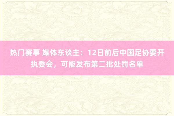 热门赛事 媒体东谈主：12日前后中国足协要开执委会，可能发布第二批处罚名单