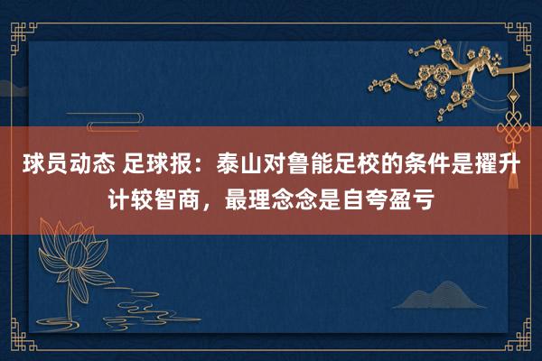 球员动态 足球报：泰山对鲁能足校的条件是擢升计较智商，最理念念是自夸盈亏