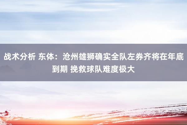 战术分析 东体：沧州雄狮确实全队左券齐将在年底到期 挽救球队难度极大