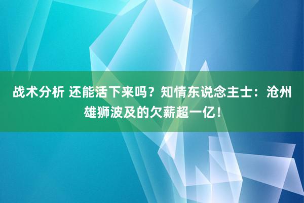 战术分析 还能活下来吗？知情东说念主士：沧州雄狮波及的欠薪超一亿！