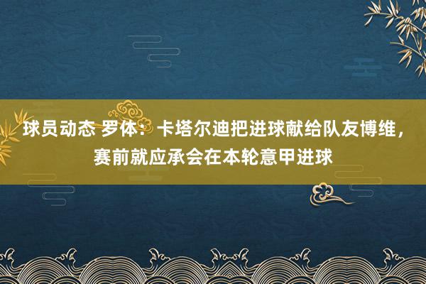 球员动态 罗体：卡塔尔迪把进球献给队友博维，赛前就应承会在本轮意甲进球