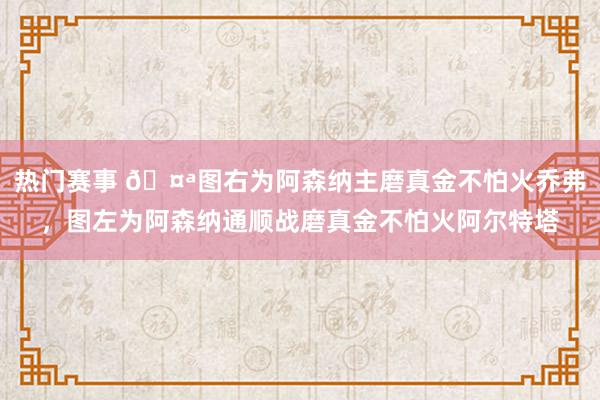 热门赛事 🤪图右为阿森纳主磨真金不怕火乔弗，图左为阿森纳通顺战磨真金不怕火阿尔特塔