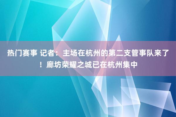 热门赛事 记者：主场在杭州的第二支管事队来了！廊坊荣耀之城已在杭州集中