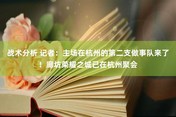 战术分析 记者：主场在杭州的第二支做事队来了！廊坊荣耀之城已在杭州聚会