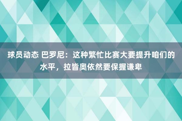 球员动态 巴罗尼：这种繁忙比赛大要提升咱们的水平，拉皆奥依然要保握谦卑