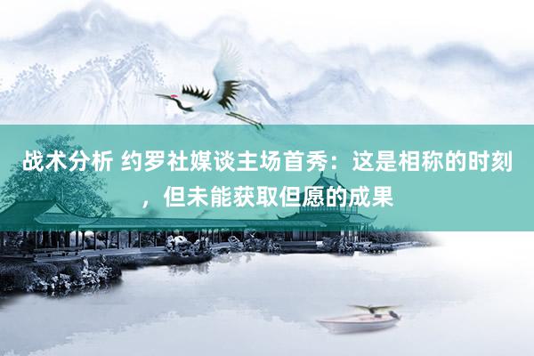 战术分析 约罗社媒谈主场首秀：这是相称的时刻，但未能获取但愿的成果