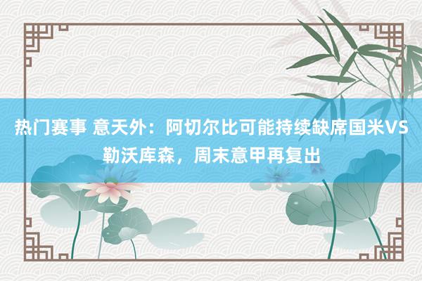 热门赛事 意天外：阿切尔比可能持续缺席国米VS勒沃库森，周末意甲再复出