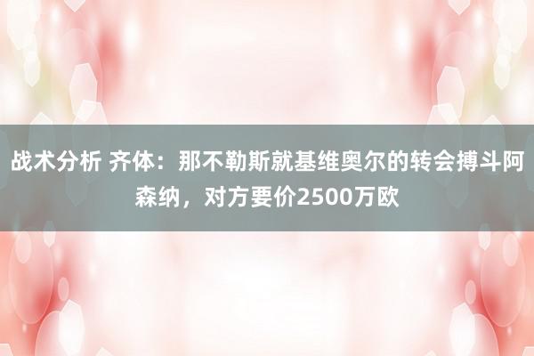 战术分析 齐体：那不勒斯就基维奥尔的转会搏斗阿森纳，对方要价2500万欧