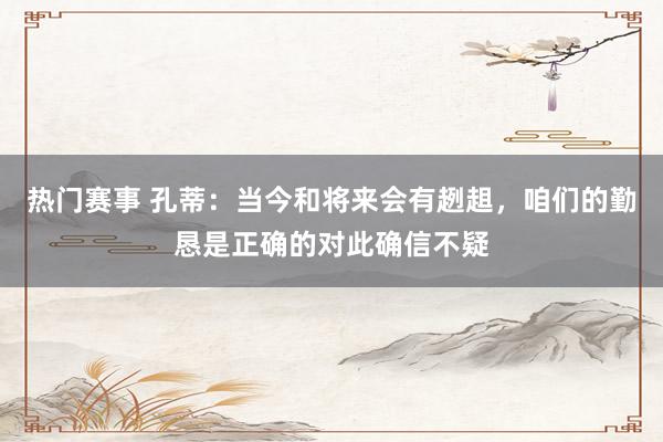 热门赛事 孔蒂：当今和将来会有趔趄，咱们的勤恳是正确的对此确信不疑