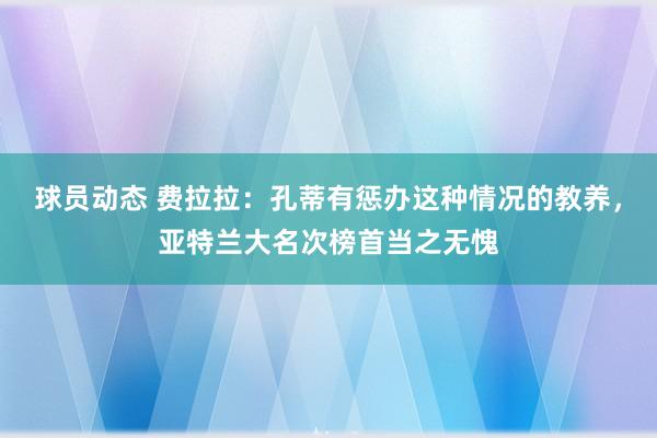 球员动态 费拉拉：孔蒂有惩办这种情况的教养，亚特兰大名次榜首当之无愧