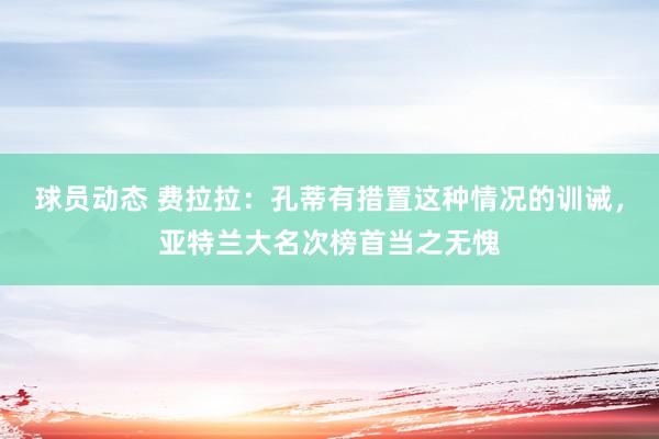 球员动态 费拉拉：孔蒂有措置这种情况的训诫，亚特兰大名次榜首当之无愧