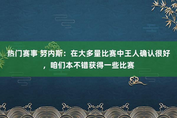 热门赛事 努内斯：在大多量比赛中王人确认很好，咱们本不错获得一些比赛