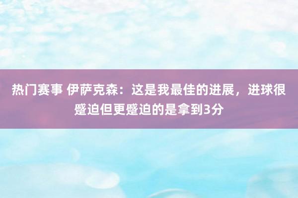 热门赛事 伊萨克森：这是我最佳的进展，进球很蹙迫但更蹙迫的是拿到3分