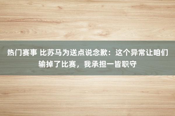 热门赛事 比苏马为送点说念歉：这个异常让咱们输掉了比赛，我承担一皆职守