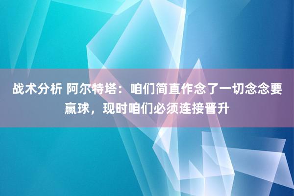 战术分析 阿尔特塔：咱们简直作念了一切念念要赢球，现时咱们必须连接晋升