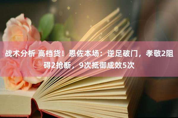 战术分析 高档货！恩佐本场：逆足破门，孝敬2阻碍2抢断，9次抵御成效5次