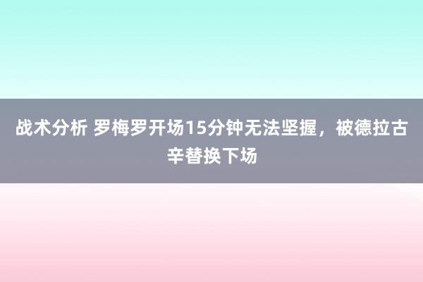 战术分析 罗梅罗开场15分钟无法坚握，被德拉古辛替换下场