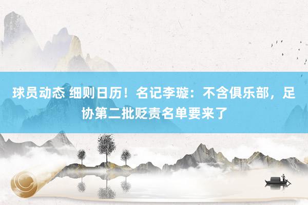 球员动态 细则日历！名记李璇：不含俱乐部，足协第二批贬责名单要来了